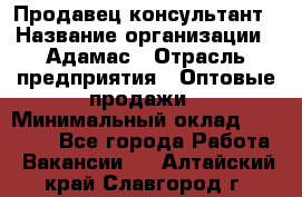 Продавец-консультант › Название организации ­ Адамас › Отрасль предприятия ­ Оптовые продажи › Минимальный оклад ­ 26 000 - Все города Работа » Вакансии   . Алтайский край,Славгород г.